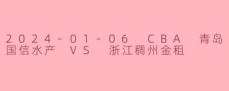 2024-01-06 CBA 青岛国信水产 VS 浙江稠州金租